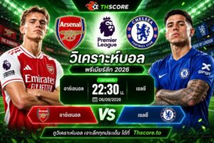 วิเคราะห์บอล อาร์เซนอล พบ เชลซี 22h30 06/09 – พรีเมียร์ลีก 2026/27