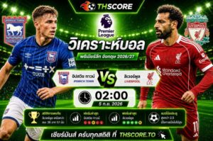 วิเคราะห์บอล อิปสวิช ทาวน์ พบ ลิเวอร์พูล 02:00 วันที่ 5 ก.ย. 2026 – พรีเมียร์ลีก อังกฤษ 2026/27
